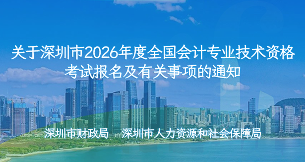 关于深圳市2026年度全国会计专业技术资格考试报名及有关事项的通知